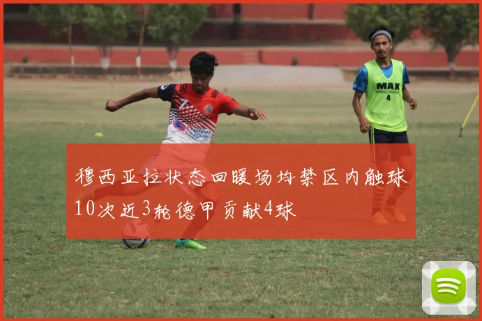 穆西亚拉状态回暖场均禁区内触球10次近3轮德甲贡献4球