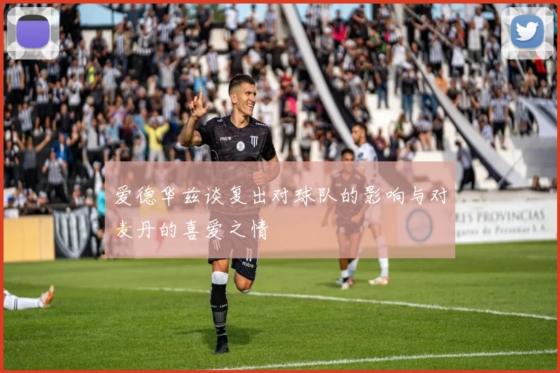 爱德华兹谈复出对球队的影响与对麦丹的喜爱之情