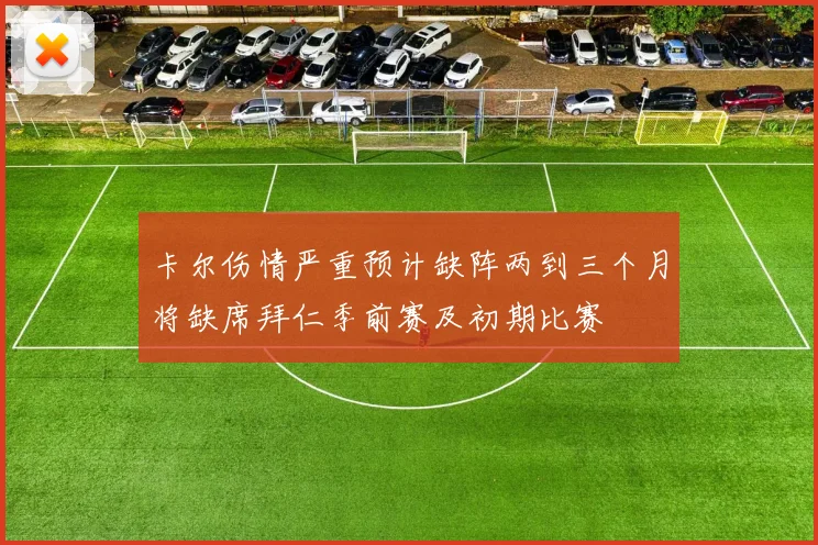 卡尔伤情严重预计缺阵两到三个月将缺席拜仁季前赛及初期比赛