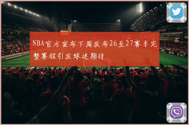NBA官方宣布下周发布26至27赛季完整赛程引发球迷期待