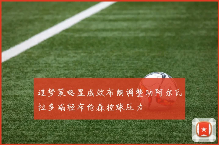 追梦策略显成效布朗调整助阿尔瓦拉多减轻布伦森控球压力