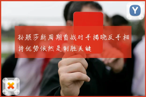 孙颖莎新周期首战对手揭晓反手相持优势依然是制胜关键
