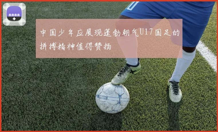 中国少年应展现蓬勃朝气U17国足的拼搏精神值得赞扬
