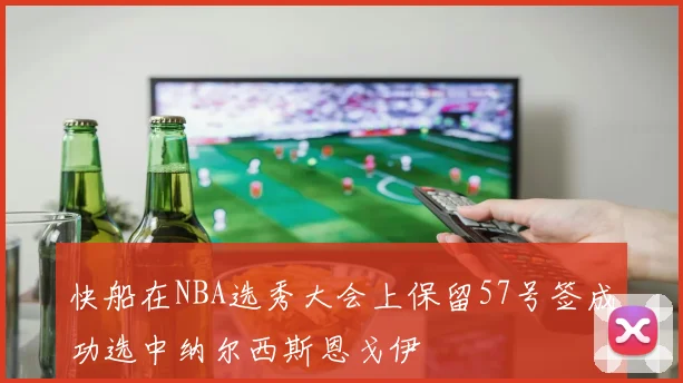 快船在NBA选秀大会上保留57号签成功选中纳尔西斯恩戈伊
