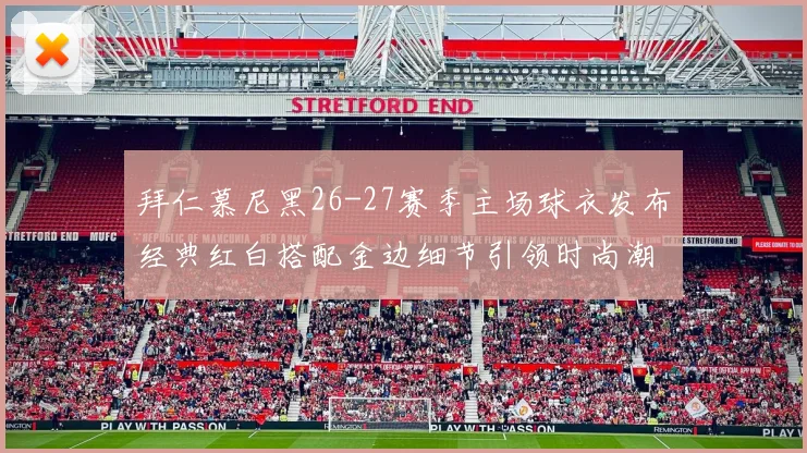 拜仁慕尼黑26-27赛季主场球衣发布经典红白搭配金边细节引领时尚潮流