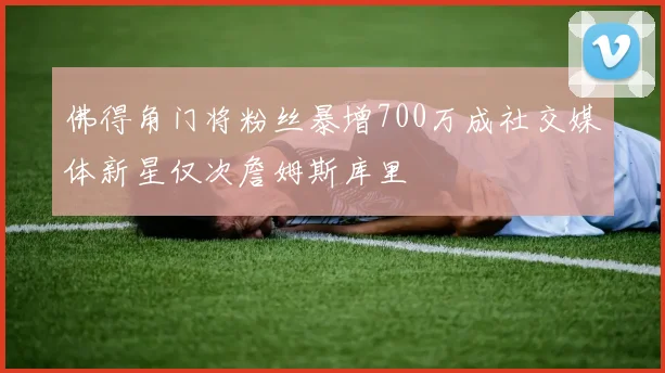 佛得角门将粉丝暴增700万成社交媒体新星仅次詹姆斯库里