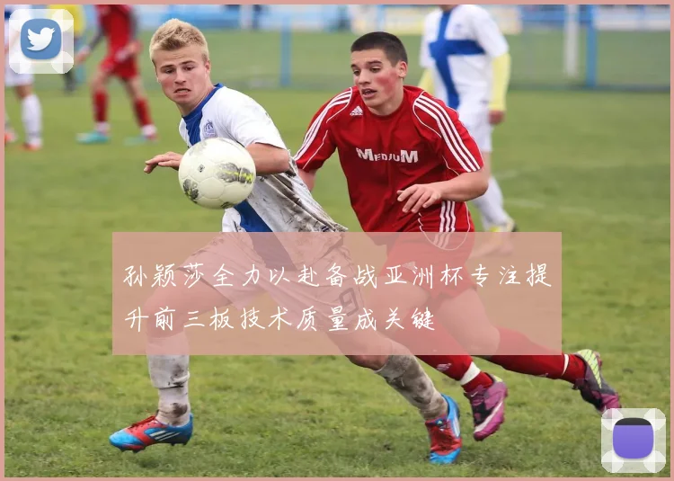 孙颖莎全力以赴备战亚洲杯专注提升前三板技术质量成关键