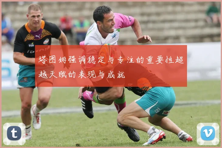 塔图姆强调稳定与专注的重要性超越天赋的表现与成就