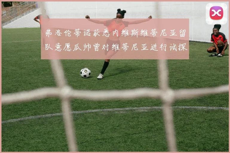 弗洛伦蒂诺获悉内维斯维蒂尼亚留队意愿瓜帅曾对维蒂尼亚进行试探